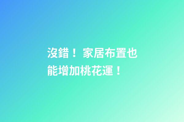 沒錯！家居布置也能增加桃花運！